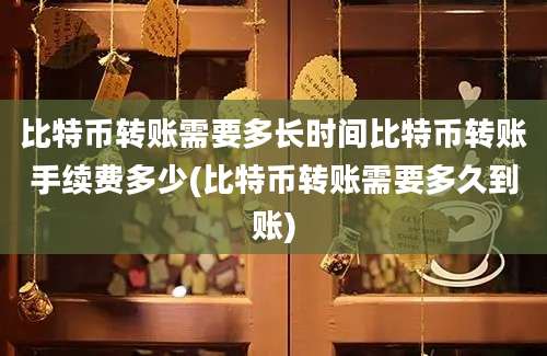 比特币转账需要多长时间比特币转账手续费多少(比特币转账需要多久到账)