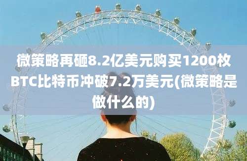 微策略再砸8.2亿美元购买1200枚BTC比特币冲破7.2万美元(微策略是做什么的)