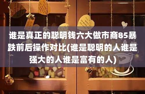 谁是真正的聪明钱六大做市商85暴跌前后操作对比(谁是聪明的人谁是强大的人谁是富有的人)