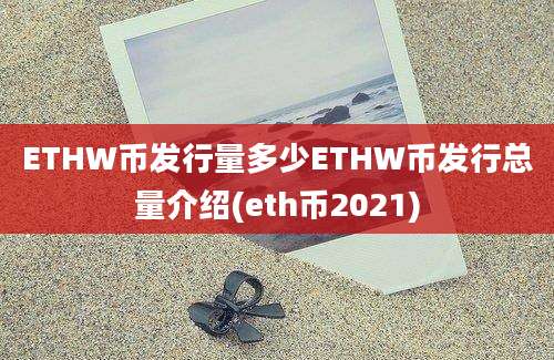 ETHW币发行量多少ETHW币发行总量介绍(eth币2021)