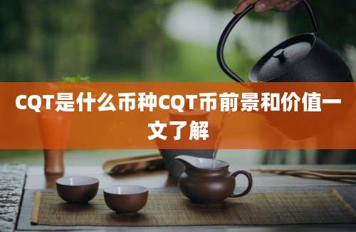 CQT是什么币种CQT币前景和价值一文了解