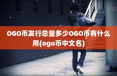 OGO币发行总量多少OGO币有什么用(ogo币中文名)