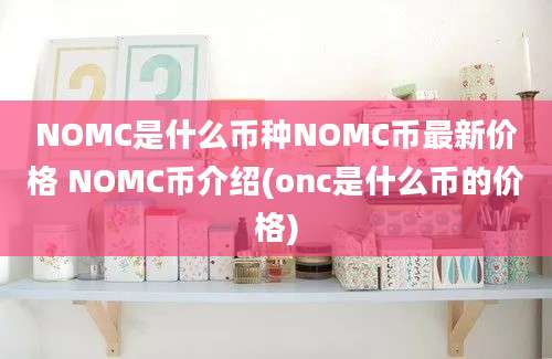 NOMC是什么币种NOMC币最新价格 NOMC币介绍(onc是什么币的价格)