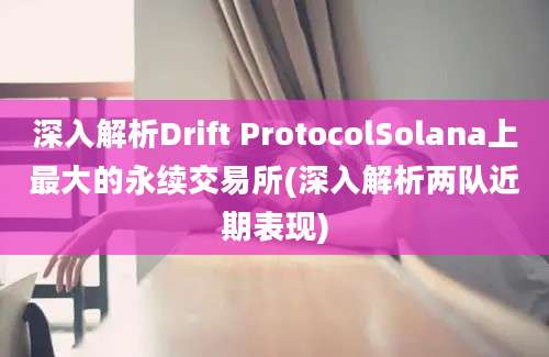 深入解析Drift ProtocolSolana上最大的永续交易所(深入解析两队近期表现)