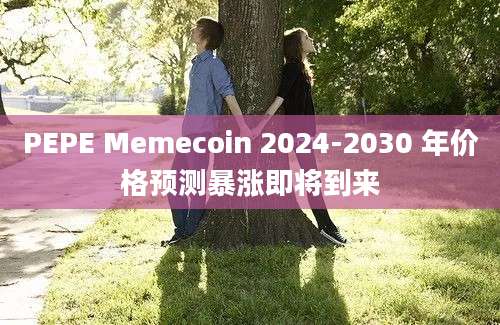 PEPE Memecoin 2024-2030 年价格预测暴涨即将到来