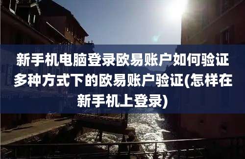 新手机电脑登录欧易账户如何验证多种方式下的欧易账户验证(怎样在新手机上登录)