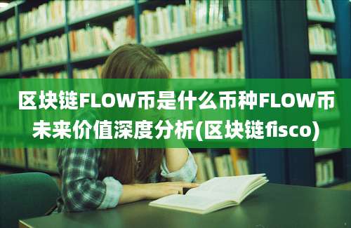 区块链FLOW币是什么币种FLOW币未来价值深度分析(区块链fisco)