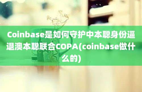 Coinbase是如何守护中本聪身份逼退澳本聪联合COPA(coinbase做什么的)