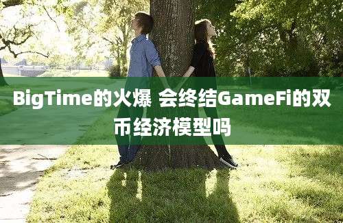 BigTime的火爆 会终结GameFi的双币经济模型吗