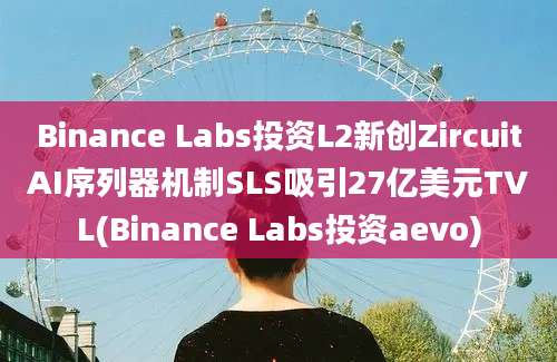 Binance Labs投资L2新创ZircuitAI序列器机制SLS吸引27亿美元TVL(Binance Labs投资aevo)