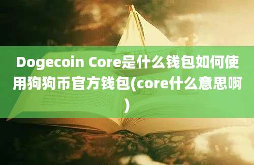 Dogecoin Core是什么钱包如何使用狗狗币官方钱包(core什么意思啊)