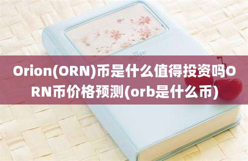 Orion(ORN)币是什么值得投资吗ORN币价格预测(orb是什么币)