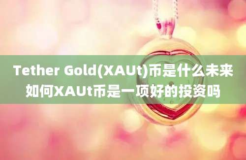 Tether Gold(XAUt)币是什么未来如何XAUt币是一项好的投资吗