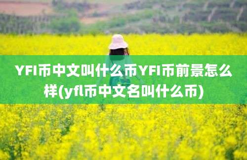 YFI币中文叫什么币YFI币前景怎么样(yfl币中文名叫什么币)