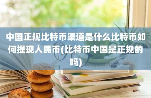 中国正规比特币渠道是什么比特币如何提现人民币(比特币中国是正规的吗)