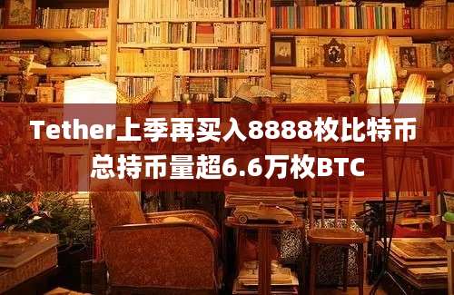 Tether上季再买入8888枚比特币 总持币量超6.6万枚BTC