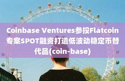 Coinbase Ventures参投Flatcoin专案SPOT融资打造低波动稳定币替代品(coin-base)