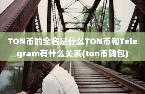 TON币的全名是什么TON币和Telegram有什么关系(ton币钱包)