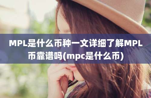 MPL是什么币种一文详细了解MPL币靠谱吗(mpc是什么币)