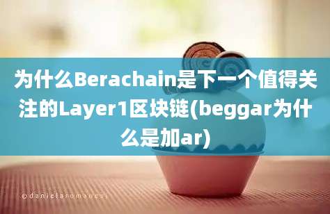 为什么Berachain是下一个值得关注的Layer1区块链(beggar为什么是加ar)