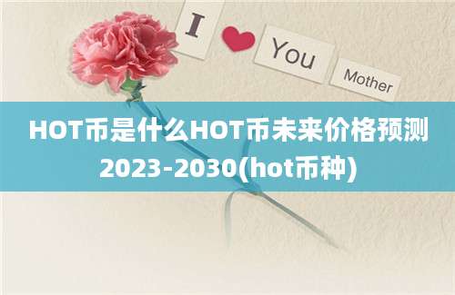 HOT币是什么HOT币未来价格预测2023-2030(hot币种)