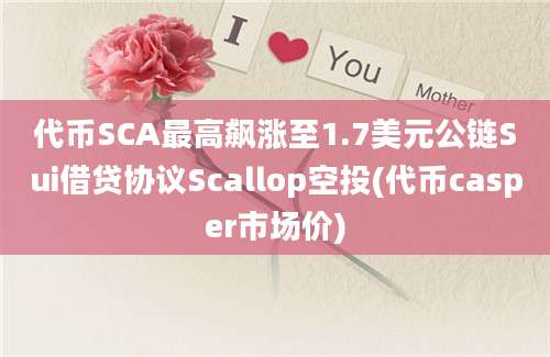 代币SCA最高飙涨至1.7美元公链Sui借贷协议Scallop空投(代币casper市场价)