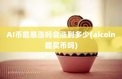 AI币能暴涨吗会涨到多少(aicoin能买币吗)