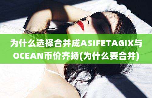 为什么选择合并成ASIFETAGIX与OCEAN币价齐扬(为什么要合并)