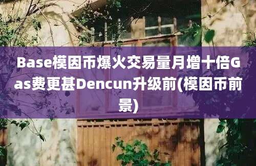 Base模因币爆火交易量月增十倍Gas费更甚Dencun升级前(模因币前景)