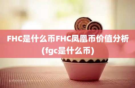 FHC是什么币FHC凤凰币价值分析(fgc是什么币)