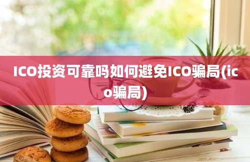 ICO投资可靠吗如何避免ICO骗局(ico骗局)