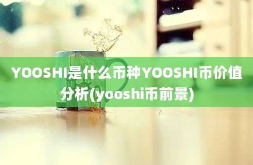 YOOSHI是什么币种YOOSHI币价值分析(yooshi币前景)