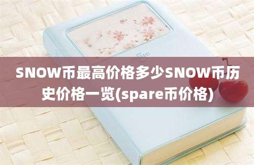 SNOW币最高价格多少SNOW币历史价格一览(spare币价格)