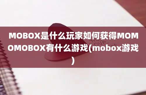 MOBOX是什么玩家如何获得MOMOMOBOX有什么游戏(mobox游戏)