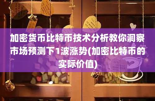 加密货币比特币技术分析教你洞察市场预测下1波涨势(加密比特币的实际价值)