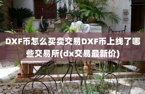 DXF币怎么买卖交易DXF币上线了哪些交易所(dx交易最新价)