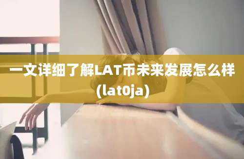 一文详细了解LAT币未来发展怎么样(lat0ja)