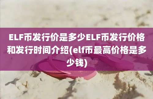 ELF币发行价是多少ELF币发行价格和发行时间介绍(elf币最高价格是多少钱)