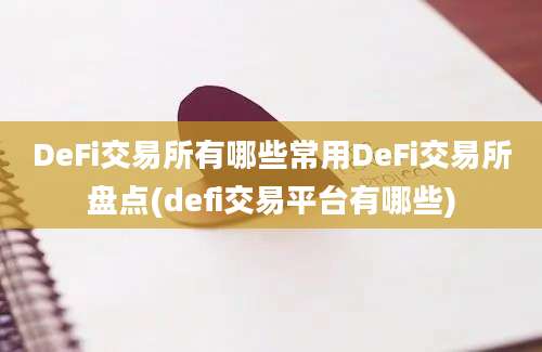 DeFi交易所有哪些常用DeFi交易所盘点(defi交易平台有哪些)