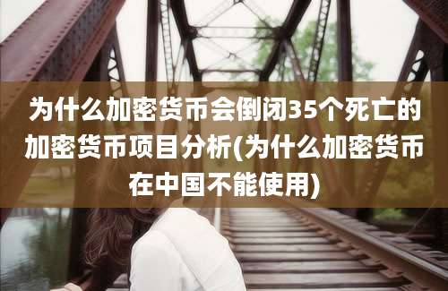 为什么加密货币会倒闭35个死亡的加密货币项目分析(为什么加密货币在中国不能使用)