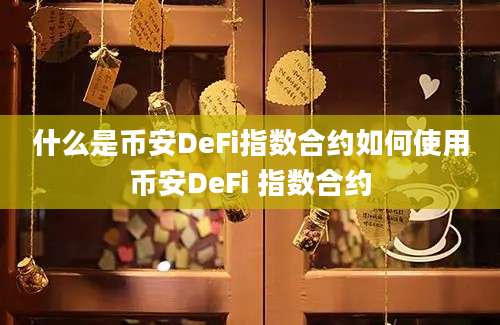 什么是币安DeFi指数合约如何使用币安DeFi 指数合约