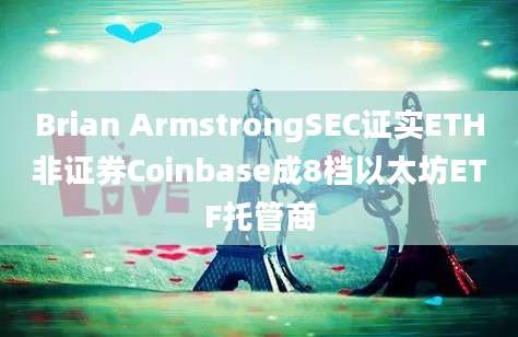 Brian ArmstrongSEC证实ETH非证券Coinbase成8档以太坊ETF托管商