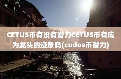 CETUS币有没有潜力CETUS币有成为龙头的迹象吗(cudos币潜力)