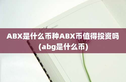 ABX是什么币种ABX币值得投资吗(abg是什么币)