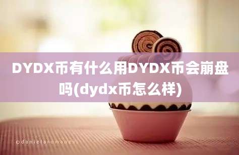 DYDX币有什么用DYDX币会崩盘吗(dydx币怎么样)