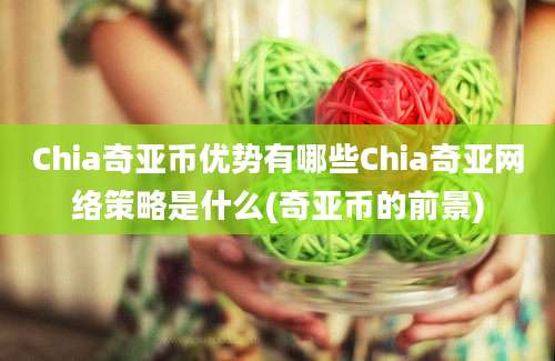 Chia奇亚币优势有哪些Chia奇亚网络策略是什么(奇亚币的前景)