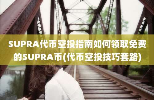 SUPRA代币空投指南如何领取免费的SUPRA币(代币空投技巧套路)