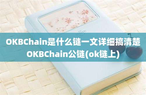 OKBChain是什么链一文详细搞清楚OKBChain公链(ok链上)