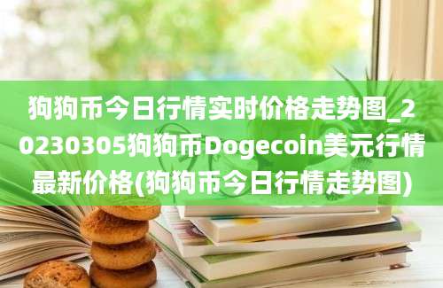 狗狗币今日行情实时价格走势图_20230305狗狗币Dogecoin美元行情最新价格(狗狗币今日行情走势图)