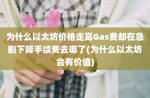 为什么以太坊价格走高Gas费却在急剧下降手续费去哪了(为什么以太坊会有价值)